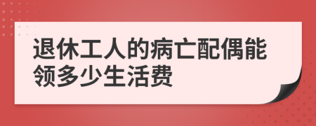 退休工人的病亡配偶能領(lǐng)多少生活費