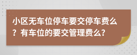 小區(qū)無(wú)車(chē)位停車(chē)要交停車(chē)費(fèi)么？有車(chē)位的要交管理費(fèi)么？