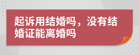 起訴用結(jié)婚嗎，沒(méi)有結(jié)婚證能離婚嗎