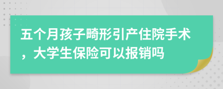 五個(gè)月孩子畸形引產(chǎn)住院手術(shù)，大學(xué)生保險(xiǎn)可以報(bào)銷(xiāo)嗎