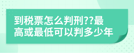 到稅票怎么判刑??最高或最低可以判多少年