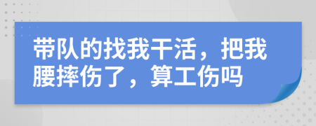 帶隊(duì)的找我干活，把我腰摔傷了，算工傷嗎