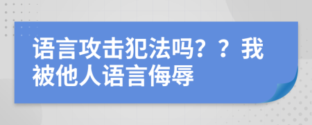 語(yǔ)言攻擊犯法嗎？？我被他人語(yǔ)言侮辱