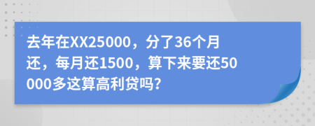 去年在XX25000，分了36個月還，每月還1500，算下來要還50000多這算高利貸嗎？