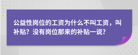 公益性崗位的工資為什么不叫工資，叫補(bǔ)貼？沒有崗位那來的補(bǔ)貼一說？