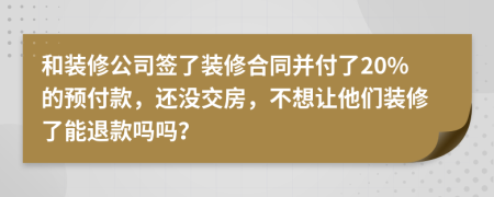 和裝修公司簽了裝修合同并付了20%的預(yù)付款，還沒交房，不想讓他們裝修了能退款嗎嗎？