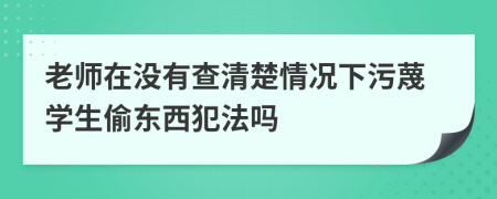 老師在沒有查清楚情況下污蔑學生偷東西犯法嗎