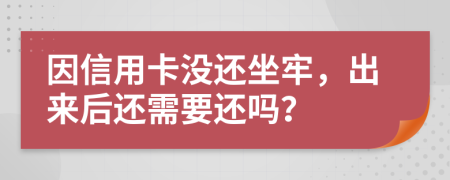 因信用卡沒還坐牢，出來后還需要還嗎？