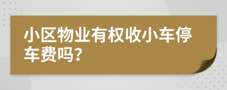 小區(qū)物業(yè)有權(quán)收小車(chē)停車(chē)費(fèi)嗎？
