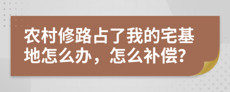 農(nóng)村修路占了我的宅基地怎么辦，怎么補(bǔ)償？