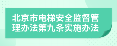 北京市電梯安全監(jiān)督管理辦法第九條實(shí)施辦法