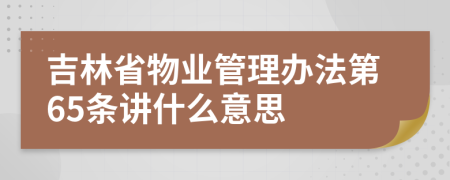 吉林省物業(yè)管理辦法第65條講什么意思