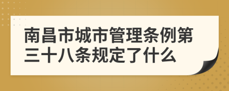 南昌市城市管理?xiàng)l例第三十八條規(guī)定了什么
