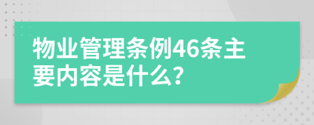物業(yè)管理?xiàng)l例46條主要內(nèi)容是什么？