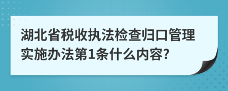 湖北省稅收?qǐng)?zhí)法檢查歸口管理實(shí)施辦法第1條什么內(nèi)容?