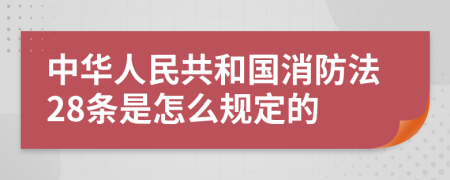 中華人民共和國消防法28條是怎么規(guī)定的