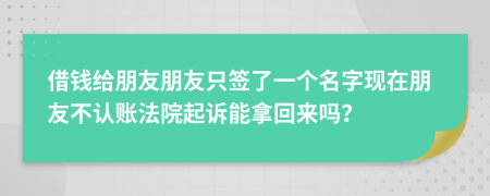 借錢給朋友朋友只簽了一個(gè)名字現(xiàn)在朋友不認(rèn)賬法院起訴能拿回來(lái)嗎？