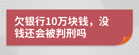 欠銀行10萬塊錢，沒錢還會被判刑嗎