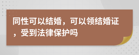 同性可以結(jié)婚，可以領(lǐng)結(jié)婚證，受到法律保護(hù)嗎