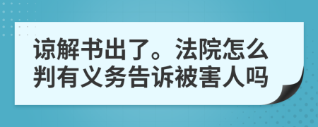 諒解書(shū)出了。法院怎么判有義務(wù)告訴被害人嗎