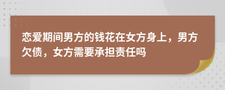戀愛期間男方的錢花在女方身上，男方欠債，女方需要承擔(dān)責(zé)任嗎