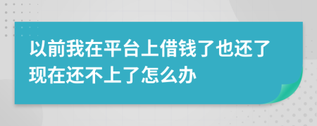 以前我在平臺(tái)上借錢了也還了現(xiàn)在還不上了怎么辦