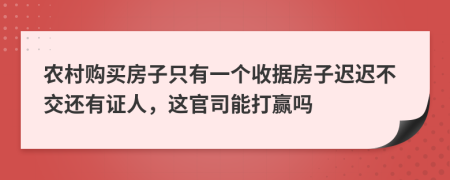 農村購買房子只有一個收據房子遲遲不交還有證人，這官司能打贏嗎
