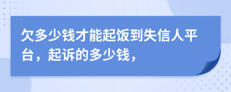 欠多少錢才能起飯到失信人平臺，起訴的多少錢，