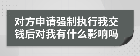 對方申請強制執(zhí)行我交錢后對我有什么影響嗎