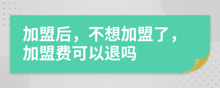 加盟后，不想加盟了，加盟費可以退嗎
