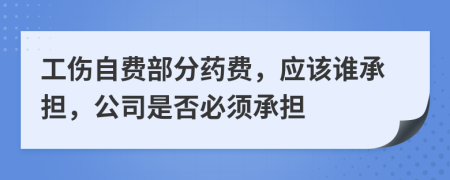 工傷自費部分藥費，應(yīng)該誰承擔(dān)，公司是否必須承擔(dān)
