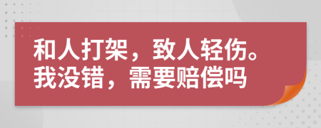 和人打架，致人輕傷。我沒錯(cuò)，需要賠償嗎