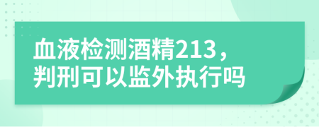 血液檢測(cè)酒精213，判刑可以監(jiān)外執(zhí)行嗎