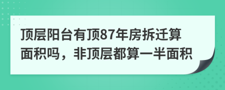 頂層陽(yáng)臺(tái)有頂87年房拆遷算面積嗎，非頂層都算一半面積