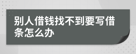 別人借錢找不到要寫借條怎么辦