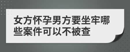 女方懷孕男方要坐牢哪些案件可以不被查
