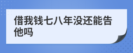 借我錢七八年沒還能告他嗎