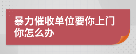 暴力催收單位要你上門你怎么辦