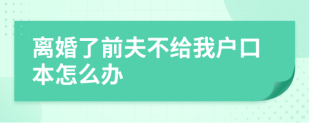 離婚了前夫不給我戶口本怎么辦