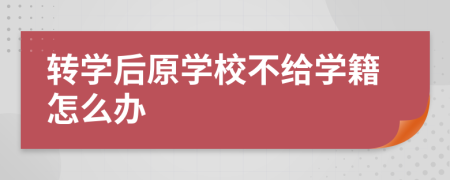 轉(zhuǎn)學(xué)后原學(xué)校不給學(xué)籍怎么辦