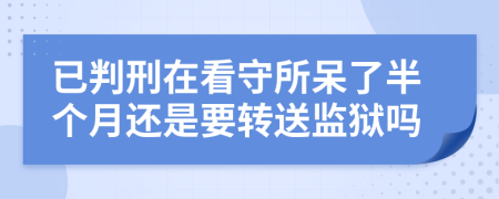 已判刑在看守所呆了半個(gè)月還是要轉(zhuǎn)送監(jiān)獄嗎