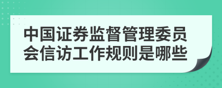 中國(guó)證券監(jiān)督管理委員會(huì)信訪工作規(guī)則是哪些