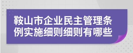 鞍山市企業(yè)民主管理?xiàng)l例實(shí)施細(xì)則細(xì)則有哪些