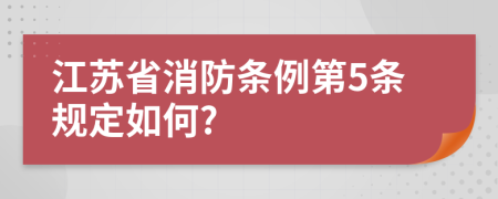 江蘇省消防條例第5條規(guī)定如何?