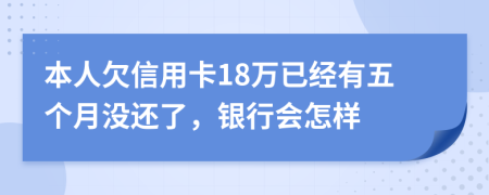 本人欠信用卡18萬已經(jīng)有五個(gè)月沒還了，銀行會怎樣