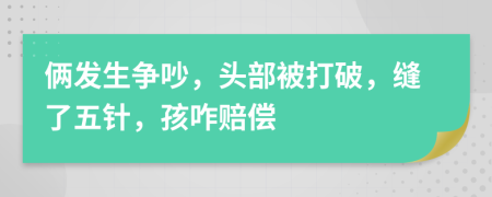 倆發(fā)生爭吵，頭部被打破，縫了五針，孩咋賠償