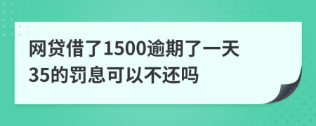 網(wǎng)貸借了1500逾期了一天35的罰息可以不還嗎