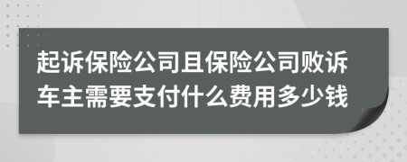起訴保險公司且保險公司敗訴車主需要支付什么費用多少錢
