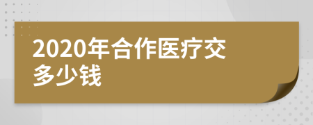 2020年合作醫(yī)療交多少錢