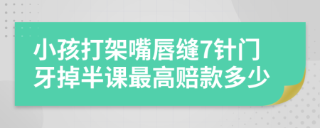 小孩打架嘴唇縫7針門牙掉半課最高賠款多少